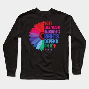 Vote Like Your Daughter's Rights Depend on It Long Sleeve T-Shirt